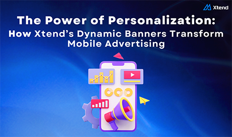 The Power of Personalization: How Xtend's Dynamic Banners Transform Mobile Advertising