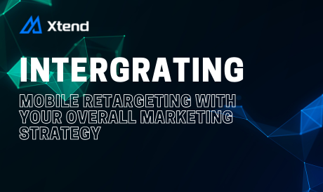 Integrating Mobile Retargeting with Your Overall Marketing Strategy